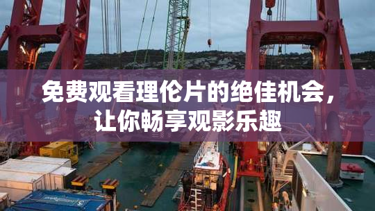 免费观看理伦片的绝佳机会，让你畅享观影乐趣