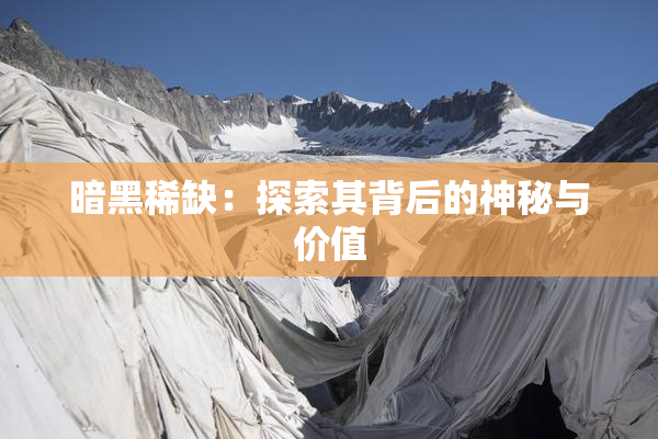 暗黑稀缺：探索其背后的神秘与价值
