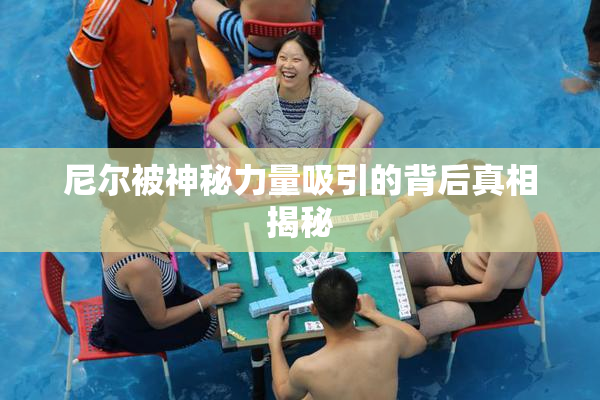 尼尔被神秘力量吸引的背后真相揭秘