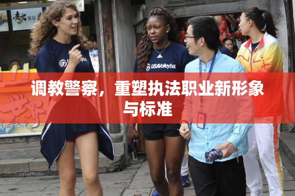 调教警察，重塑执法职业新形象与标准