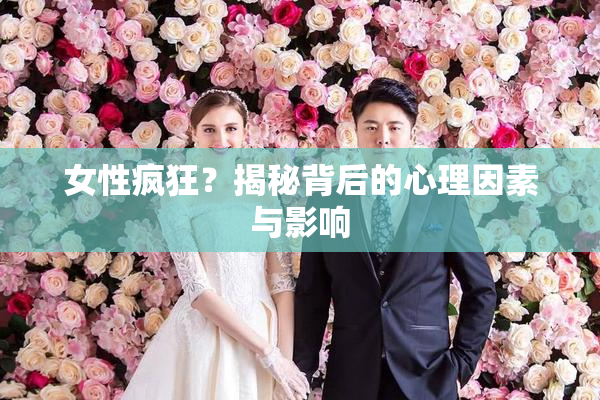 女性疯狂？揭秘背后的心理因素与影响