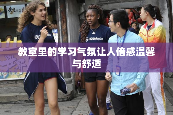 教室里的学习气氛让人倍感温馨与舒适