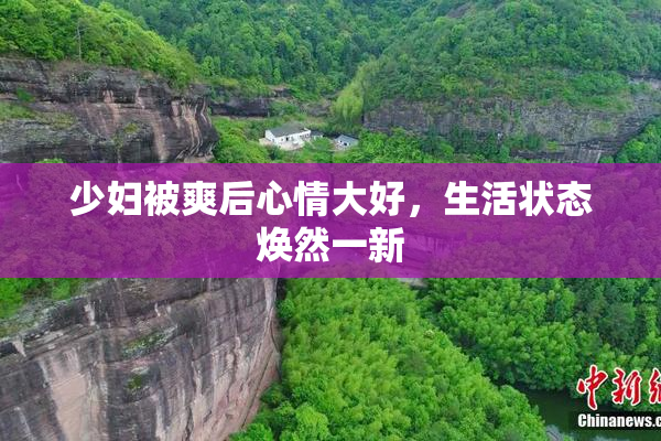 少妇被爽后心情大好，生活状态焕然一新