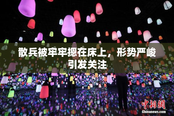散兵被牢牢摁在床上，形势严峻引发关注