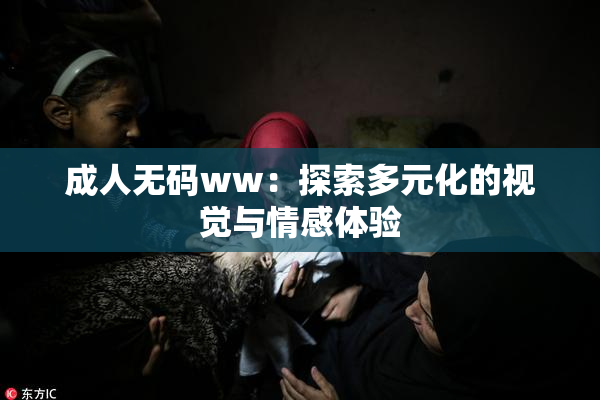 成人无码ww：探索多元化的视觉与情感体验