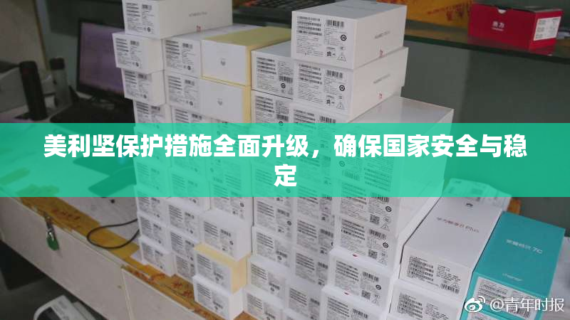 美利坚保护措施全面升级，确保国家安全与稳定