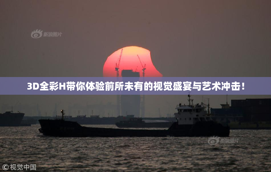 3D全彩H带你体验前所未有的视觉盛宴与艺术冲击！