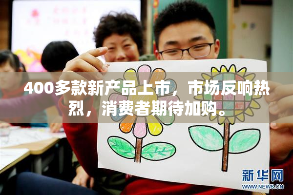400多款新产品上市，市场反响热烈，消费者期待加购。