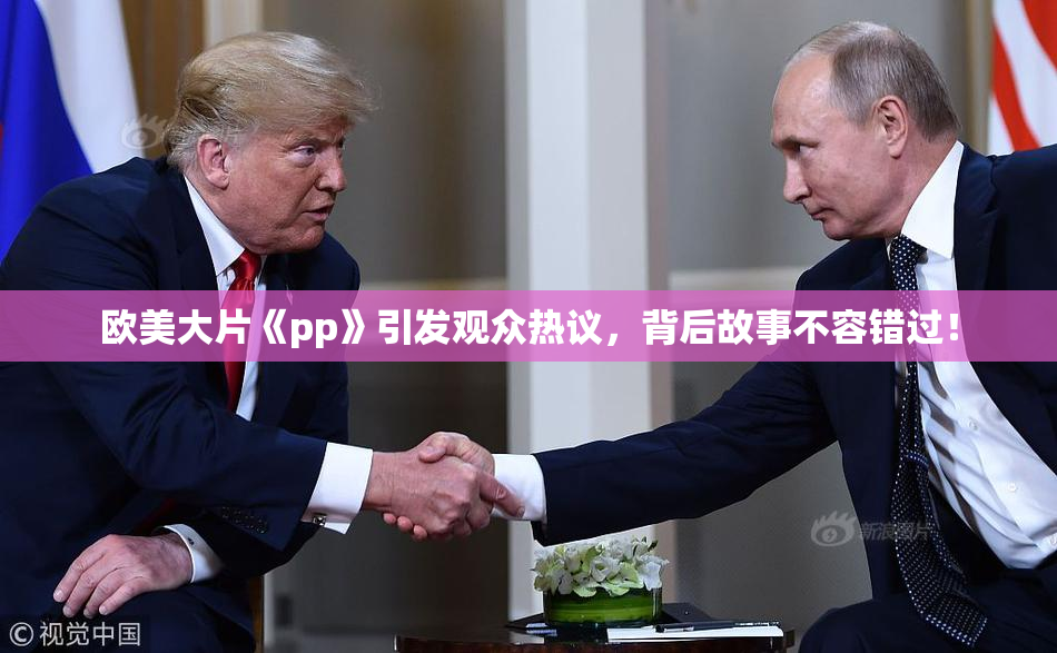 欧美大片《pp》引发观众热议，背后故事不容错过！