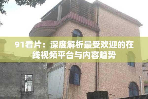 91看片：深度解析最受欢迎的在线视频平台与内容趋势