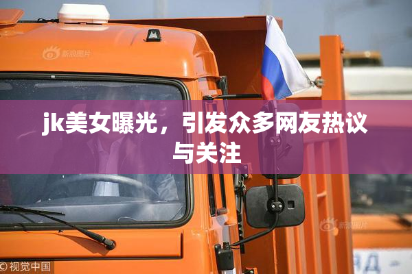 jk美女曝光，引发众多网友热议与关注