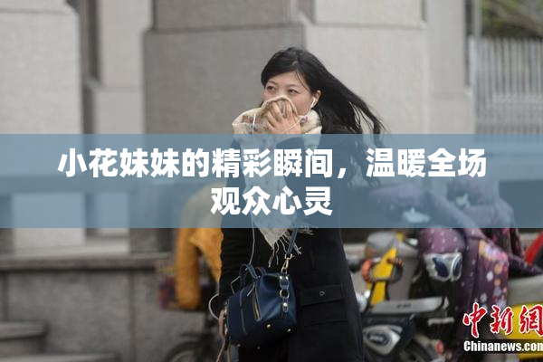 小花妹妹的精彩瞬间，温暖全场观众心灵
