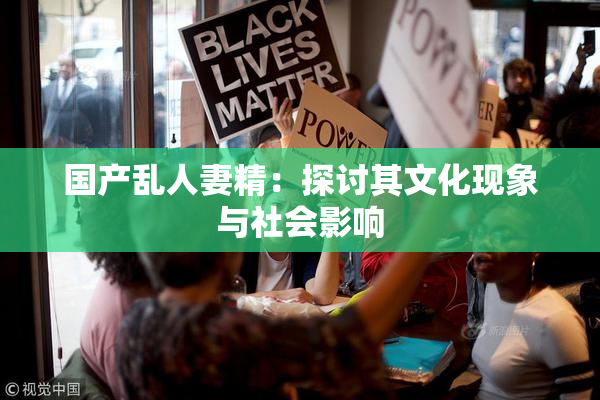 国产乱人妻精：探讨其文化现象与社会影响