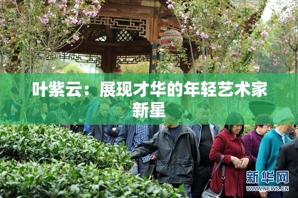 叶紫云：展现才华的年轻艺术家新星
