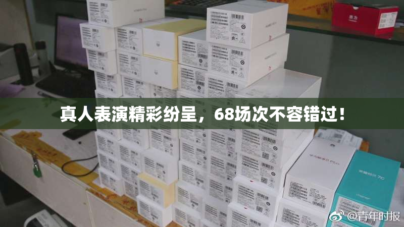 真人表演精彩纷呈，68场次不容错过！