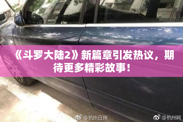 《斗罗大陆2》新篇章引发热议，期待更多精彩故事！