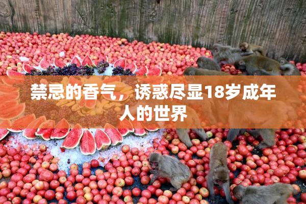 禁忌的香气，诱惑尽显18岁成年人的世界