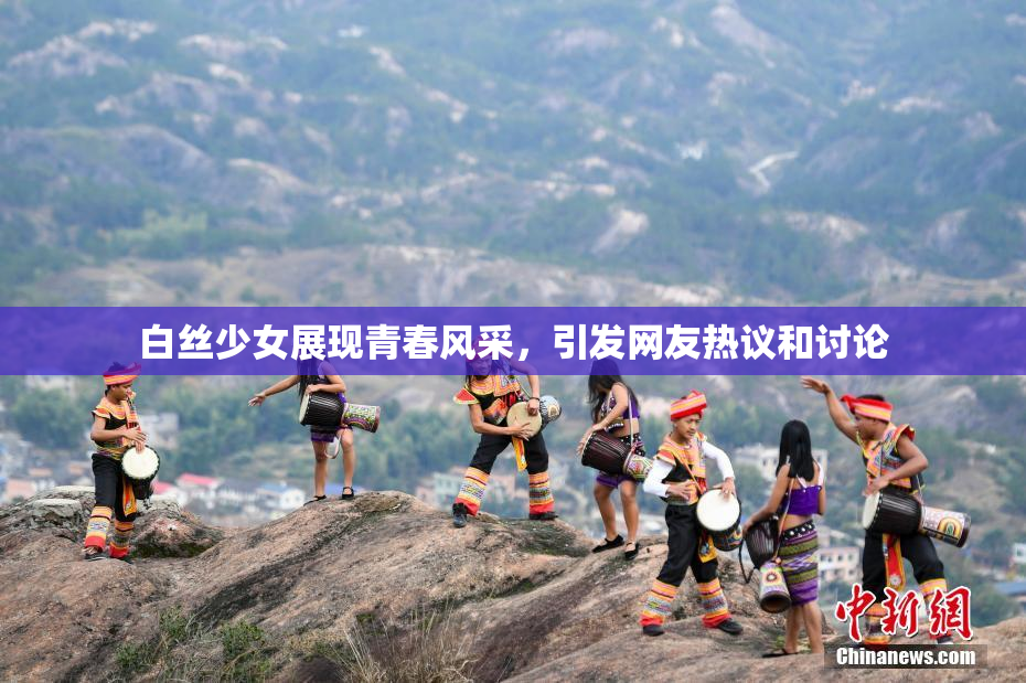 白丝少女展现青春风采，引发网友热议和讨论