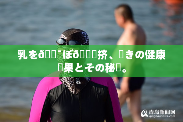 乳を🔯ぼ🌃挤、驚きの健康効果とその秘訣。