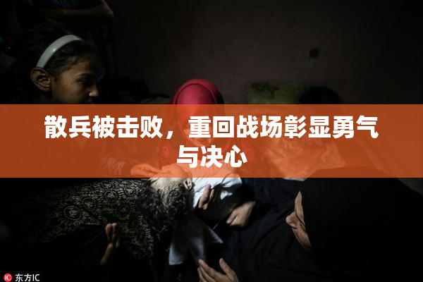 散兵被击败，重回战场彰显勇气与决心