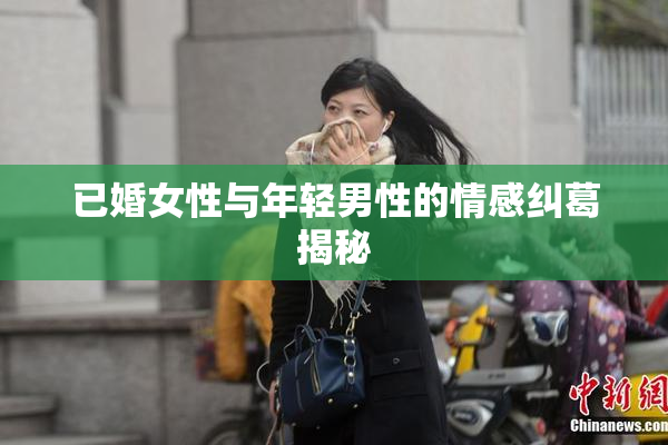 已婚女性与年轻男性的情感纠葛揭秘
