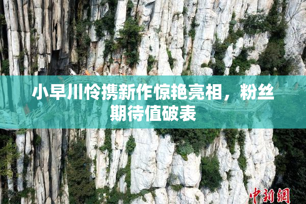 小早川怜携新作惊艳亮相，粉丝期待值破表