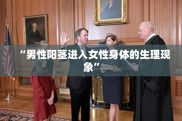 “男性阳茎进入女性身体的生理现象”