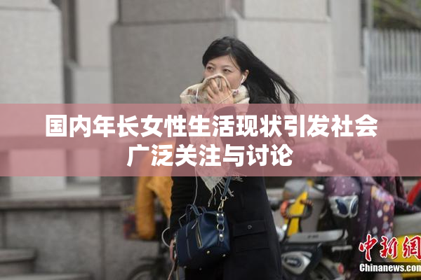 国内年长女性生活现状引发社会广泛关注与讨论