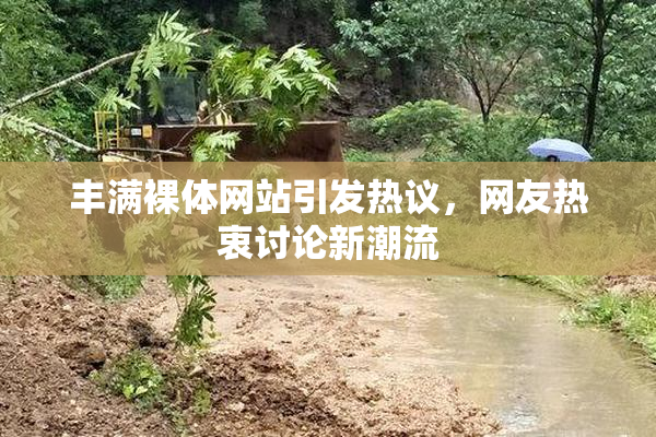 丰满裸体网站引发热议，网友热衷讨论新潮流