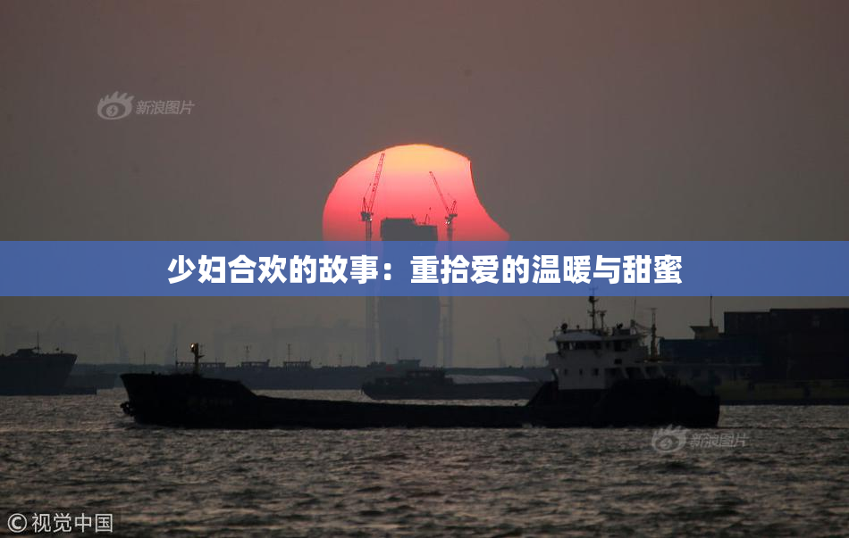 少妇合欢的故事：重拾爱的温暖与甜蜜