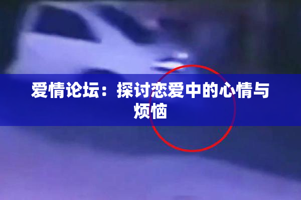爱情论坛：探讨恋爱中的心情与烦恼