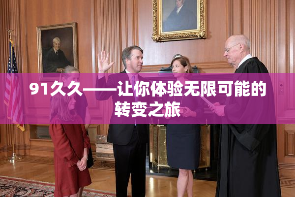 91久久——让你体验无限可能的转变之旅