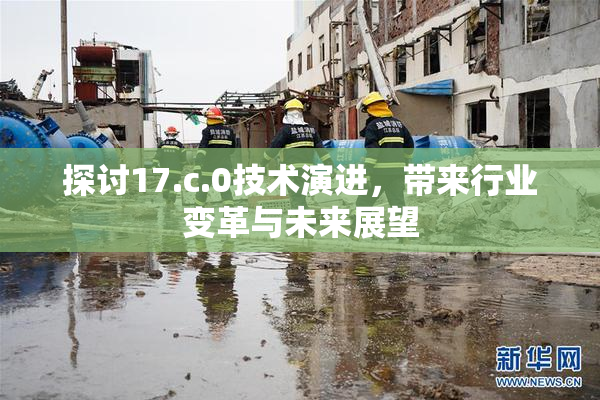 探讨17.c.0技术演进，带来行业变革与未来展望