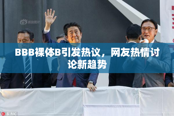 BBB裸体B引发热议，网友热情讨论新趋势