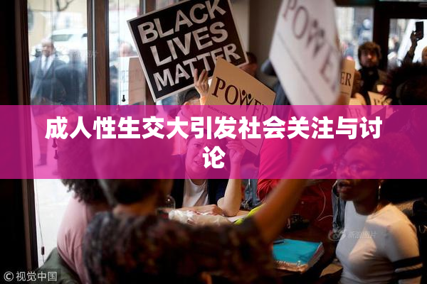 成人性生交大引发社会关注与讨论