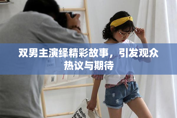 双男主演绎精彩故事，引发观众热议与期待