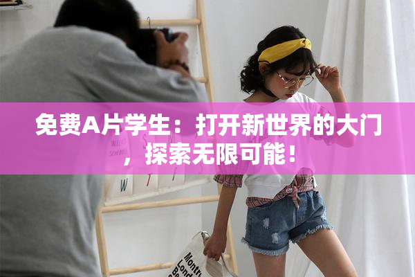 免费A片学生：打开新世界的大门，探索无限可能！