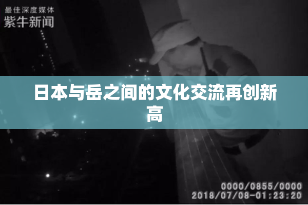 日本与岳之间的文化交流再创新高