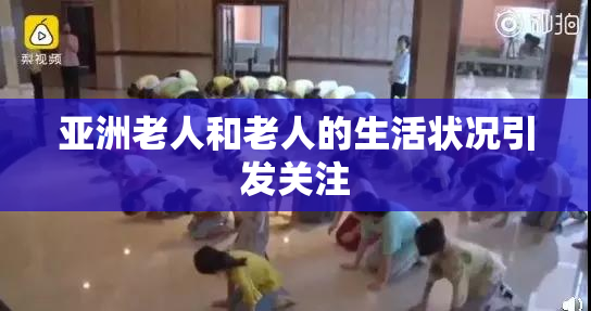 亚洲老人和老人的生活状况引发关注
