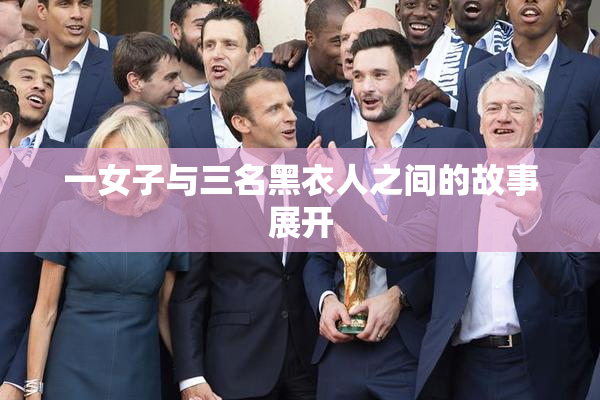 一女子与三名黑衣人之间的故事展开
