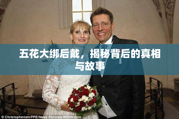 五花大绑后戴，揭秘背后的真相与故事