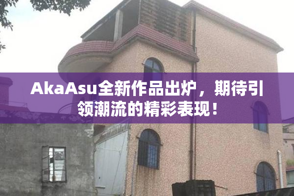AkaAsu全新作品出炉，期待引领潮流的精彩表现！