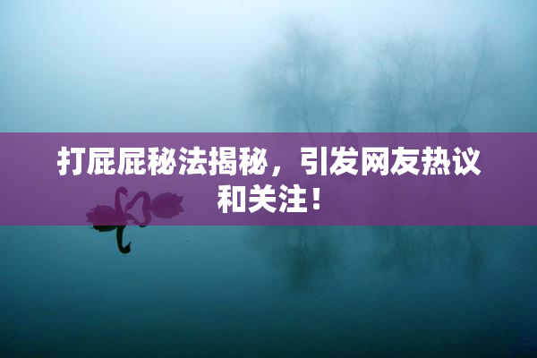 打屁屁秘法揭秘，引发网友热议和关注！