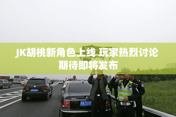 JK胡桃新角色上线 玩家热烈讨论期待即将发布