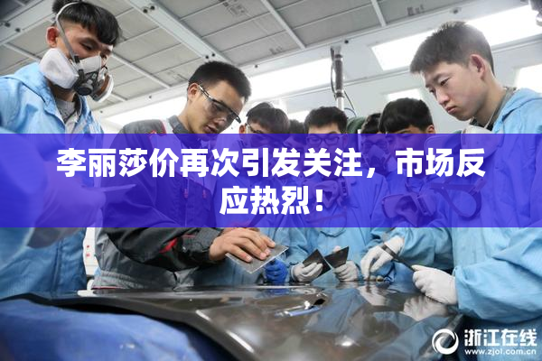 李丽莎价再次引发关注，市场反应热烈！