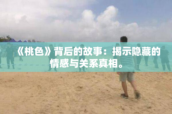 《桃色》背后的故事：揭示隐藏的情感与关系真相。