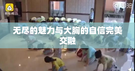 无尽的魅力与大胸的自信完美交融