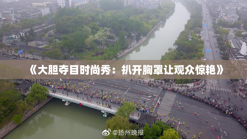 《大胆夺目时尚秀：扒开胸罩让观众惊艳》