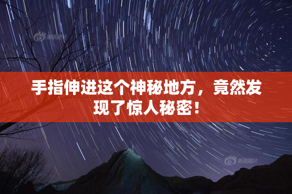 手指伸进这个神秘地方，竟然发现了惊人秘密！