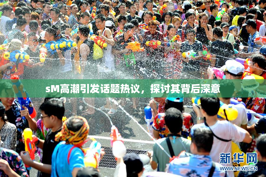 sM高潮引发话题热议，探讨其背后深意